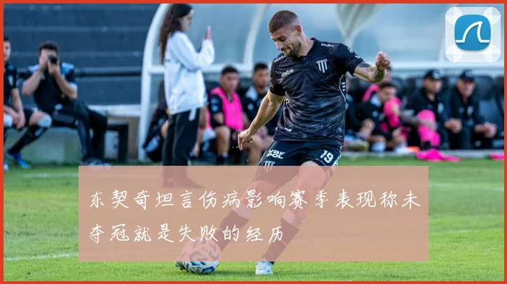 东契奇坦言伤病影响赛季表现称未夺冠就是失败的经历