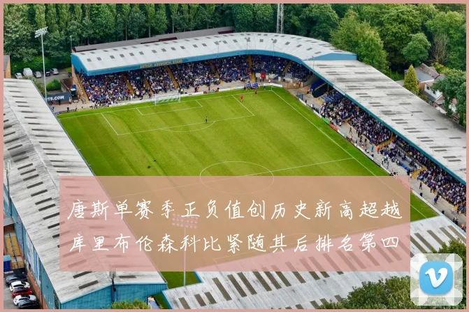 唐斯单赛季正负值创历史新高超越库里布伦森科比紧随其后排名第四