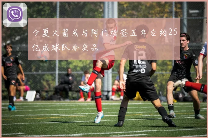 今夏火箭或与阿门续签五年合约25亿成球队非卖品