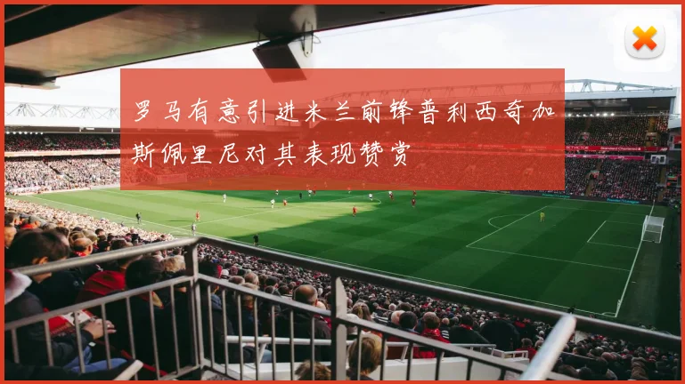 罗马有意引进米兰前锋普利西奇加斯佩里尼对其表现赞赏