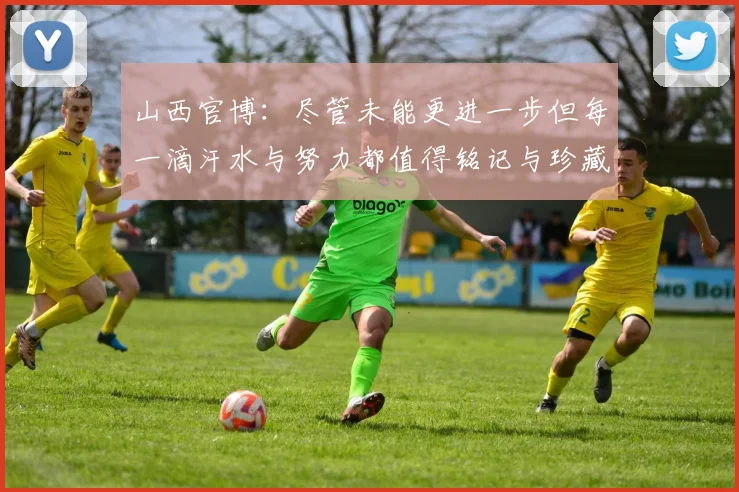 山西官博：尽管未能更进一步但每一滴汗水与努力都值得铭记与珍藏