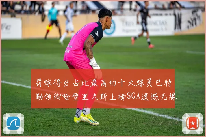 罚球得分占比最高的十大球员巴特勒领衔哈登里夫斯上榜SGA遗憾无缘