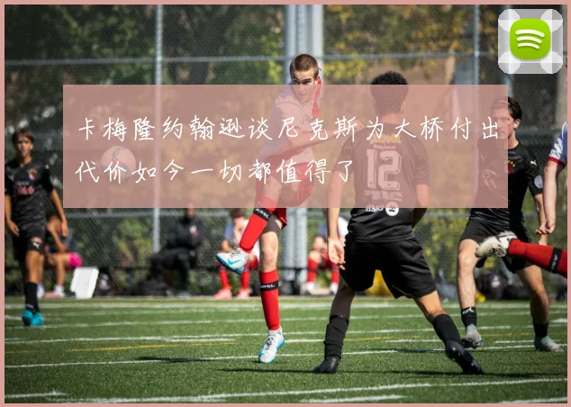 卡梅隆约翰逊谈尼克斯为大桥付出代价如今一切都值得了