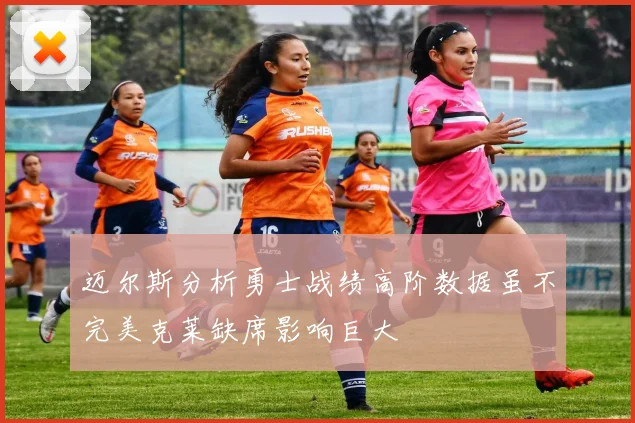 迈尔斯分析勇士战绩高阶数据虽不完美克莱缺席影响巨大