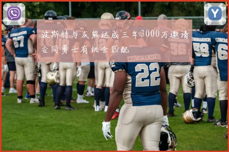 波斯特与灰熊达成三年3000万邀请合同勇士有机会匹配